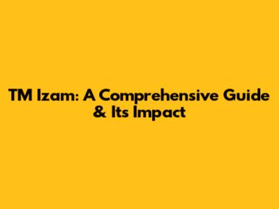 TM Izam: A Comprehensive Guide & Its Impact