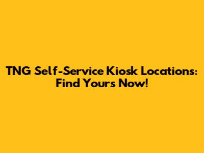 TNG Self-Service Kiosk Locations: Find Yours Now!