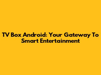 TV Box Android: Your Gateway To Smart Entertainment