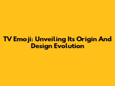 TV Emoji: Unveiling Its Origin And Design Evolution