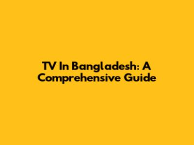 TV In Bangladesh: A Comprehensive Guide