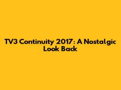 TV3 Continuity 2017: A Nostalgic Look Back