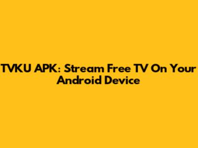 TVKU APK: Stream Free TV On Your Android Device