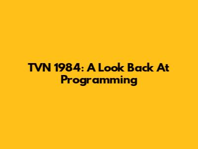 TVN 1984: A Look Back At Programming