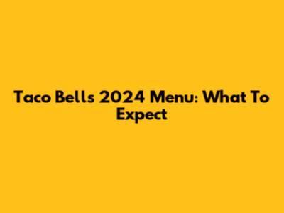 Taco Bell's 2024 Menu: What To Expect