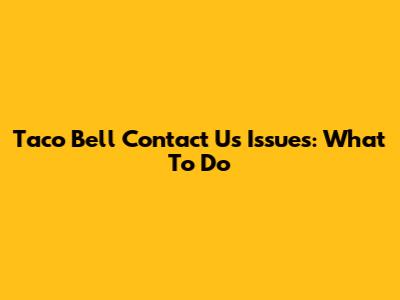 Taco Bell Contact Us Issues: What To Do