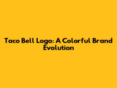 Taco Bell Logo: A Colorful Brand Evolution