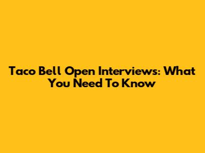 Taco Bell Open Interviews: What You Need To Know