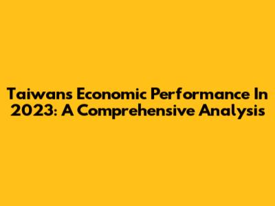 Taiwan's Economic Performance In 2023: A Comprehensive Analysis