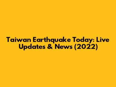 Taiwan Earthquake Today: Live Updates & News (2022)