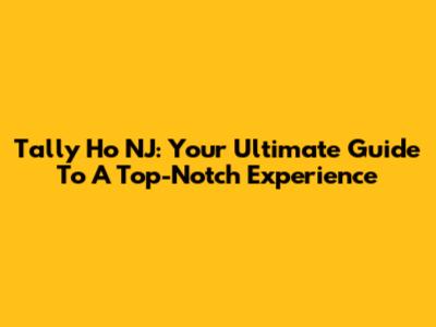 Tally Ho NJ: Your Ultimate Guide To A Top-Notch Experience