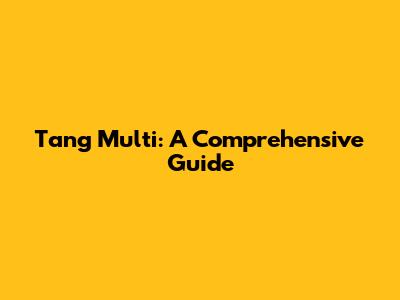Tang Multi: A Comprehensive Guide
