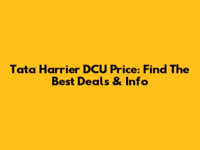 Tata Harrier DCU Price: Find The Best Deals & Info