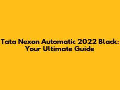 Tata Nexon Automatic 2022 Black: Your Ultimate Guide