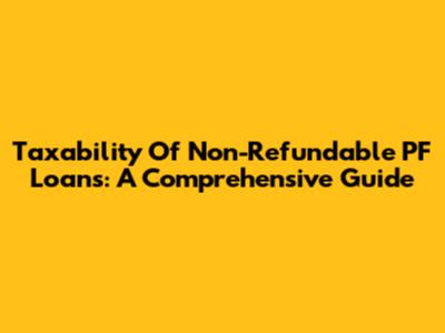 Taxability Of Non-Refundable PF Loans: A Comprehensive Guide