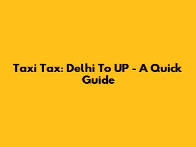 Taxi Tax: Delhi To UP - A Quick Guide