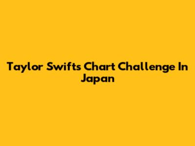 Taylor Swift's Chart Challenge In Japan