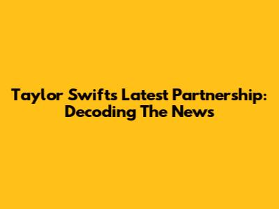 Taylor Swift's Latest Partnership: Decoding The News