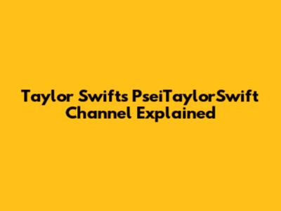 Taylor Swift's PseiTaylorSwift Channel Explained