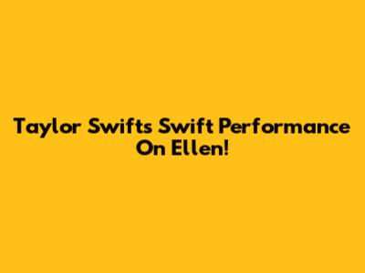 Taylor Swift's Swift Performance On Ellen!