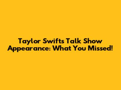 Taylor Swift's Talk Show Appearance: What You Missed!