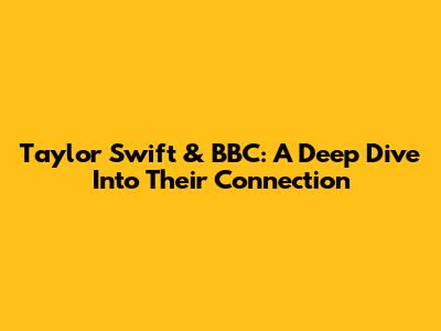 Taylor Swift & BBC: A Deep Dive Into Their Connection
