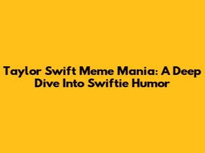 Taylor Swift Meme Mania: A Deep Dive Into Swiftie Humor