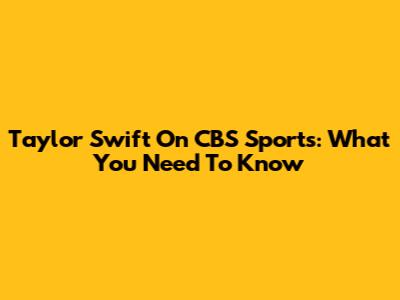 Taylor Swift On CBS Sports: What You Need To Know