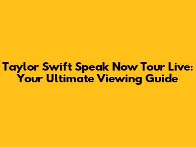 Taylor Swift Speak Now Tour Live: Your Ultimate Viewing Guide