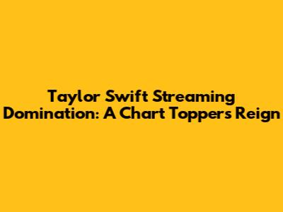 Taylor Swift Streaming Domination: A Chart Topper's Reign