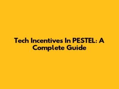 Tech Incentives In PESTEL: A Complete Guide
