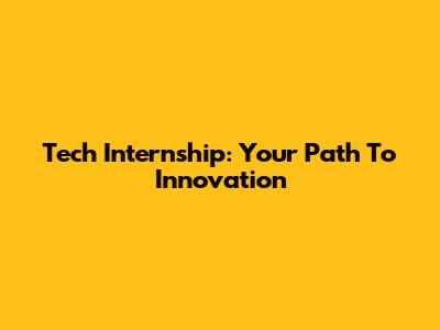 Tech Internship: Your Path To Innovation