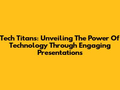 Tech Titans: Unveiling The Power Of Technology Through Engaging Presentations