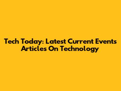 Tech Today: Latest Current Events Articles On Technology
