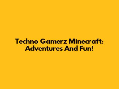 Techno Gamerz Minecraft: Adventures And Fun!