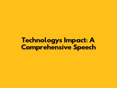 Technology's Impact: A Comprehensive Speech