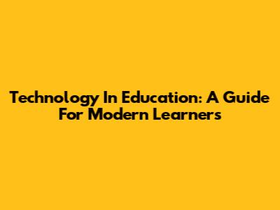 Technology In Education: A Guide For Modern Learners