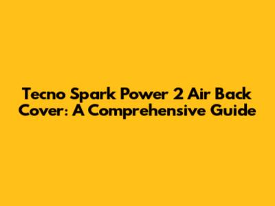 Tecno Spark Power 2 Air Back Cover: A Comprehensive Guide