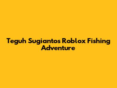Teguh Sugianto's Roblox Fishing Adventure