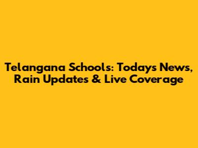Telangana Schools: Today's News, Rain Updates & Live Coverage
