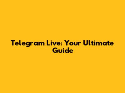Telegram Live: Your Ultimate Guide