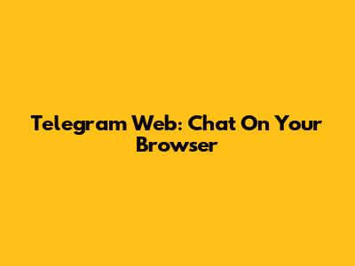 Telegram Web: Chat On Your Browser