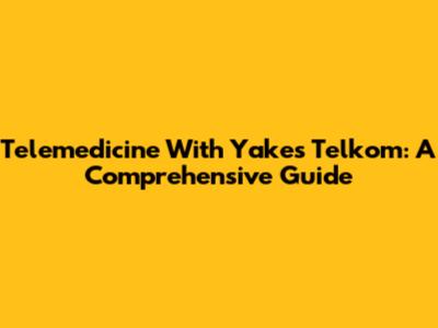 Telemedicine With Yakes Telkom: A Comprehensive Guide