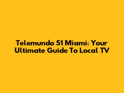 Telemundo 51 Miami: Your Ultimate Guide To Local TV