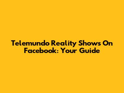 Telemundo Reality Shows On Facebook: Your Guide