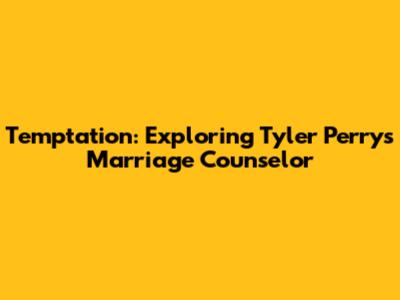 Temptation: Exploring Tyler Perry's Marriage Counselor