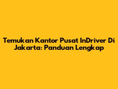 Temukan Kantor Pusat InDriver Di Jakarta: Panduan Lengkap