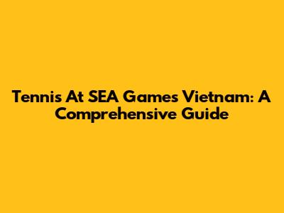 Tennis At SEA Games Vietnam: A Comprehensive Guide