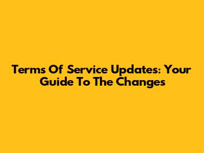 Terms Of Service Updates: Your Guide To The Changes