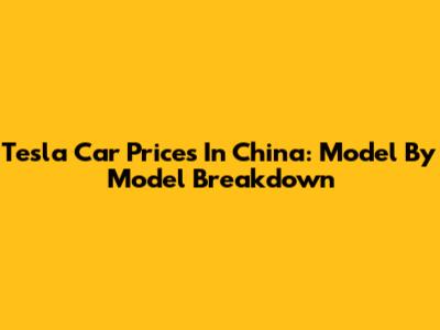 Tesla Car Prices In China: Model By Model Breakdown